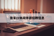 北海张家口休闲伴游雇用信息(张家口休闲伴游雇用信息最新)