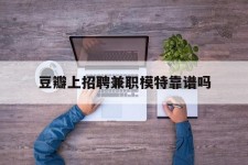 北海豆瓣上雇用兼职模特靠谱吗的简单介绍