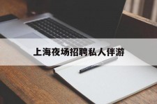 北海上海夜场雇用私家伴游(上海雇用高端伴游一天20万)