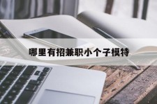 北海哪里有招兼职小个子模特(哪里有招兼职小个子模特的)