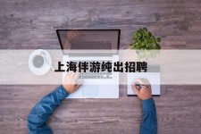 北海上海伴游纯出雇用(上海伴游雇用月入20)