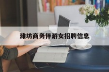 北海潍坊商务伴游女雇用信息的简单介绍
