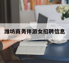 北海潍坊商务伴游女雇用信息的简单介绍