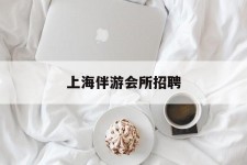 北海上海伴游会所雇用(上海伴游雇用月入20)