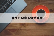 北海萍乡巴黎春天模特兼职(萍乡巴黎春天模特兼职雇用)