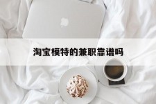 北海淘宝模特的兼职靠谱吗(淘宝上的兼职模特是实的吗)