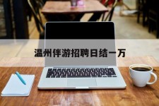 北海包罗温州伴游雇用日结一万的词条