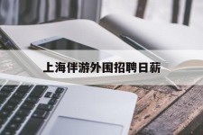 北海上海伴游外围雇用日薪(上海雇用伴游年薪8000万)