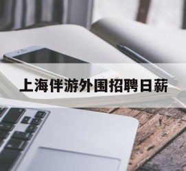 北海上海伴游外围雇用日薪(上海雇用伴游年薪8000万)
