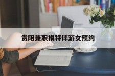 北海贵阳兼职模特伴游女预约的简单介绍
