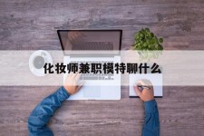北海化装师兼职模特聊什么(兼职化装师怎么样)